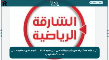 تردد قناة الشارقة الرياضية وقناة دبي الرياضية 2025.. اضبط الآن لمتابعة أبرز الأحداث الخليجية